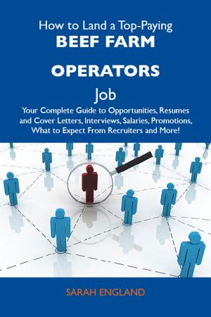 Cover of the book How to Land a Top-Paying Beef farm operators Job: Your Complete Guide to Opportunities, Resumes and Cover Letters, Interviews, Salaries, Promotions, What to Expect From Recruiters and More by Tony Merritt
