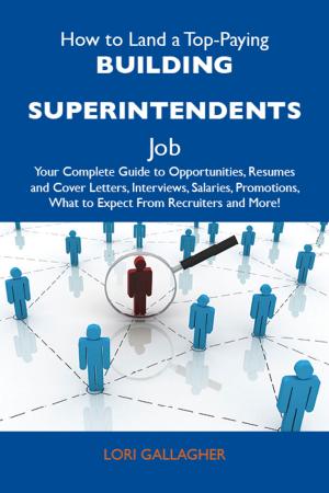 Cover of How to Land a Top-Paying Building superintendents Job: Your Complete Guide to Opportunities, Resumes and Cover Letters, Interviews, Salaries, Promotions, What to Expect From Recruiters and More