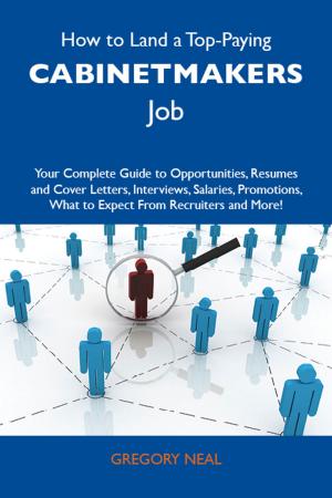 bigCover of the book How to Land a Top-Paying Cabinetmakers Job: Your Complete Guide to Opportunities, Resumes and Cover Letters, Interviews, Salaries, Promotions, What to Expect From Recruiters and More by 