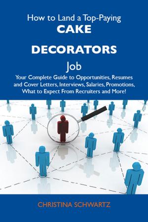 bigCover of the book How to Land a Top-Paying Cake decorators Job: Your Complete Guide to Opportunities, Resumes and Cover Letters, Interviews, Salaries, Promotions, What to Expect From Recruiters and More by 