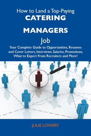 Cover of the book How to Land a Top-Paying Catering managers Job: Your Complete Guide to Opportunities, Resumes and Cover Letters, Interviews, Salaries, Promotions, What to Expect From Recruiters and More by Michelle Hunter