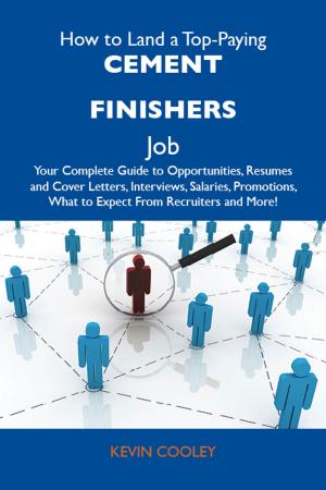 Cover of How to Land a Top-Paying Cement finishers Job: Your Complete Guide to Opportunities, Resumes and Cover Letters, Interviews, Salaries, Promotions, What to Expect From Recruiters and More