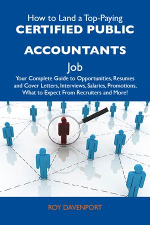 Cover of the book How to Land a Top-Paying Certified public accountants Job: Your Complete Guide to Opportunities, Resumes and Cover Letters, Interviews, Salaries, Promotions, What to Expect From Recruiters and More by Barnett Bobby