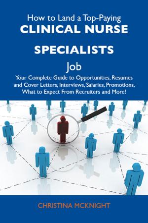 Book cover of How to Land a Top-Paying Clinical nurse specialists Job: Your Complete Guide to Opportunities, Resumes and Cover Letters, Interviews, Salaries, Promotions, What to Expect From Recruiters and More