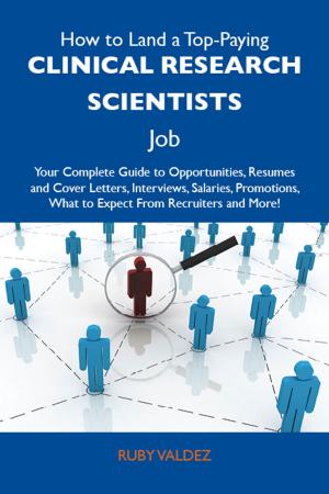 Cover of How to Land a Top-Paying Clinical research scientists Job: Your Complete Guide to Opportunities, Resumes and Cover Letters, Interviews, Salaries, Promotions, What to Expect From Recruiters and More