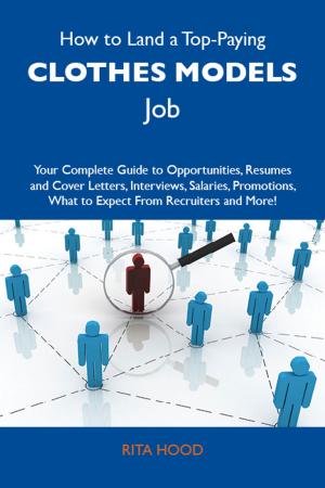 Cover of the book How to Land a Top-Paying Clothes models Job: Your Complete Guide to Opportunities, Resumes and Cover Letters, Interviews, Salaries, Promotions, What to Expect From Recruiters and More by Walter J. Buck