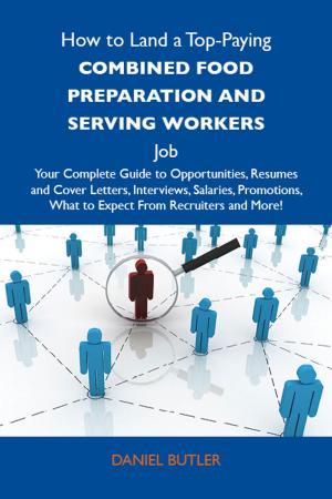 Cover of the book How to Land a Top-Paying Combined food preparation and serving workers Job: Your Complete Guide to Opportunities, Resumes and Cover Letters, Interviews, Salaries, Promotions, What to Expect From Recruiters and More by Scott Ingram, Trong Nguyen, Phil Terrill, Kyle Gutzler, David Weiss, Dayna Leaman, DeJuan Brown, George Penyak, Jacquelyn Nicholson, Camille Clemons, Florin Tatulea, Paul DiVincenzo, Debe Rapson, Justin Bridgemohan, Mike Dudgeon, Trey Simonton, Kevin Walkup, AJ Brasel, Jelle den Dunnen, John Hinkson