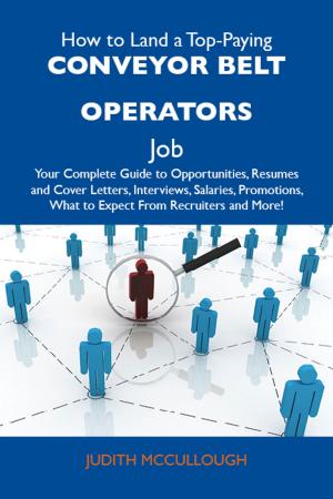 bigCover of the book How to Land a Top-Paying Conveyor belt operators Job: Your Complete Guide to Opportunities, Resumes and Cover Letters, Interviews, Salaries, Promotions, What to Expect From Recruiters and More by 