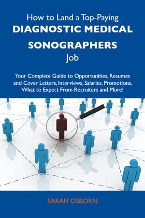 Cover of the book How to Land a Top-Paying Diagnostic medical sonographers Job: Your Complete Guide to Opportunities, Resumes and Cover Letters, Interviews, Salaries, Promotions, What to Expect From Recruiters and More by William Manning
