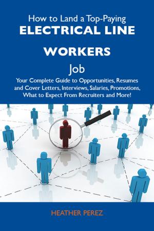 Cover of the book How to Land a Top-Paying Electrical line workers Job: Your Complete Guide to Opportunities, Resumes and Cover Letters, Interviews, Salaries, Promotions, What to Expect From Recruiters and More by Joshua Mccray