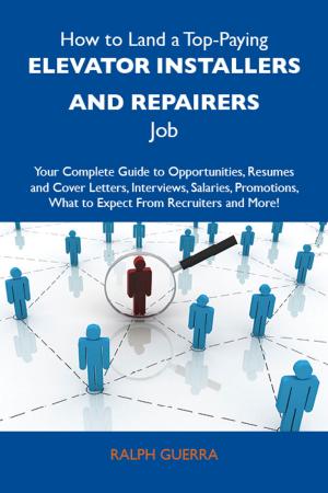 Cover of the book How to Land a Top-Paying Elevator installers and repairers Job: Your Complete Guide to Opportunities, Resumes and Cover Letters, Interviews, Salaries, Promotions, What to Expect From Recruiters and More by Myra Williams Jarrell