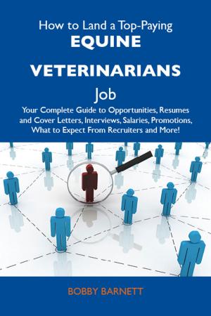 Cover of the book How to Land a Top-Paying Equine veterinarians Job: Your Complete Guide to Opportunities, Resumes and Cover Letters, Interviews, Salaries, Promotions, What to Expect From Recruiters and More by Jerry Waller