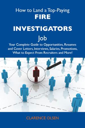 bigCover of the book How to Land a Top-Paying Fire investigators Job: Your Complete Guide to Opportunities, Resumes and Cover Letters, Interviews, Salaries, Promotions, What to Expect From Recruiters and More by 