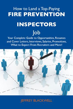 Cover of the book How to Land a Top-Paying Fire prevention inspectors Job: Your Complete Guide to Opportunities, Resumes and Cover Letters, Interviews, Salaries, Promotions, What to Expect From Recruiters and More by Sean Mcdonald