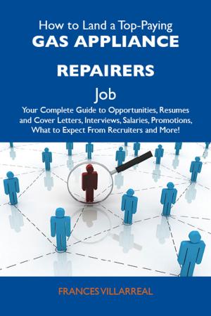 bigCover of the book How to Land a Top-Paying Gas appliance repairers Job: Your Complete Guide to Opportunities, Resumes and Cover Letters, Interviews, Salaries, Promotions, What to Expect From Recruiters and More by 