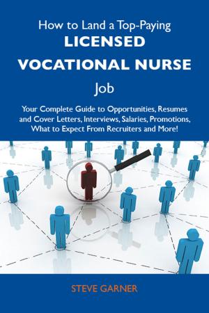 Cover of the book How to Land a Top-Paying Licensed Vocational Nurse Job: Your Complete Guide to Opportunities, Resumes and Cover Letters, Interviews, Salaries, Promotions, What to Expect From Recruiters and More by Anne Ross