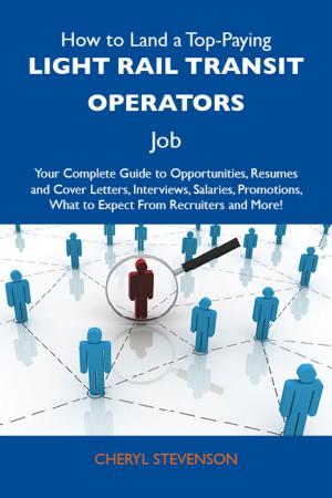 bigCover of the book How to Land a Top-Paying Light rail transit operators Job: Your Complete Guide to Opportunities, Resumes and Cover Letters, Interviews, Salaries, Promotions, What to Expect From Recruiters and More by 