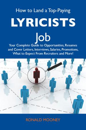 Cover of the book How to Land a Top-Paying Lyricists Job: Your Complete Guide to Opportunities, Resumes and Cover Letters, Interviews, Salaries, Promotions, What to Expect From Recruiters and More by Sean Best