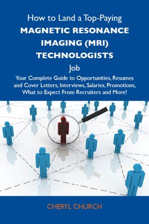 Cover of How to Land a Top-Paying Magnetic resonance imaging (MRI) technologists Job: Your Complete Guide to Opportunities, Resumes and Cover Letters, Interviews, Salaries, Promotions, What to Expect From Recruiters and More