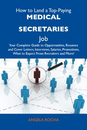 Cover of the book How to Land a Top-Paying Medical secretaries Job: Your Complete Guide to Opportunities, Resumes and Cover Letters, Interviews, Salaries, Promotions, What to Expect From Recruiters and More by Gerard Blokdijk