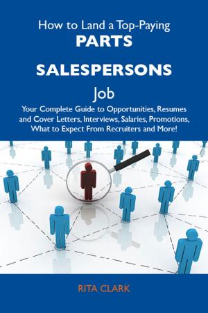 Cover of How to Land a Top-Paying Parts salespersons Job: Your Complete Guide to Opportunities, Resumes and Cover Letters, Interviews, Salaries, Promotions, What to Expect From Recruiters and More
