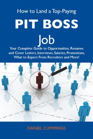 Cover of the book How to Land a Top-Paying Pit boss Job: Your Complete Guide to Opportunities, Resumes and Cover Letters, Interviews, Salaries, Promotions, What to Expect From Recruiters and More by Richard Copeland