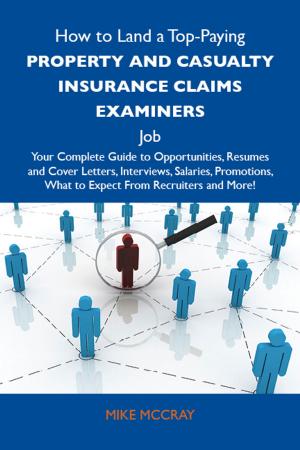 Cover of the book How to Land a Top-Paying Property and casualty insurance claims examiners Job: Your Complete Guide to Opportunities, Resumes and Cover Letters, Interviews, Salaries, Promotions, What to Expect From Recruiters and More by William Le Queux