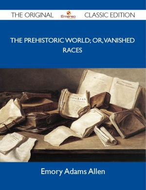 Cover of the book The Prehistoric World; or, Vanished races - The Original Classic Edition by Ben Auger