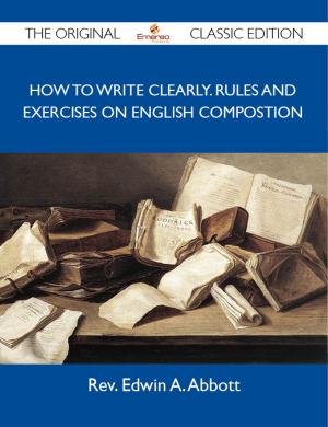 Cover of the book How to Write Clearly. Rules and Exercises on English Compostion - The Original Classic Edition by E. Phillips (Edward Phillips) Oppenheim