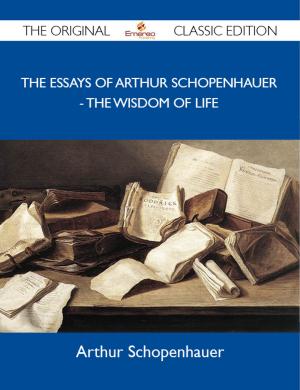 Book cover of The Essays Of Arthur Schopenhauer - The Wisdom of Life - The Original Classic Edition
