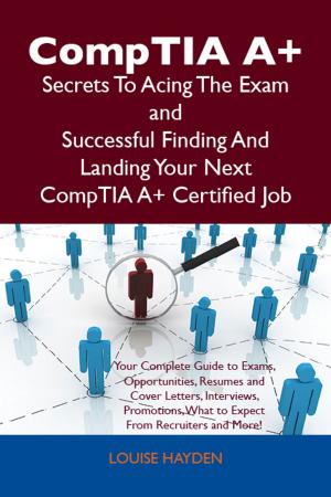 Cover of the book CompTIA A+ Secrets To Acing The Exam and Successful Finding And Landing Your Next CompTIA A+ Certified Job by Gerard Blokdijk