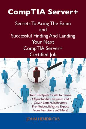 Cover of the book CompTIA Server+ Secrets To Acing The Exam and Successful Finding And Landing Your Next CompTIA Server+ Certified Job by Charlotte Murphy
