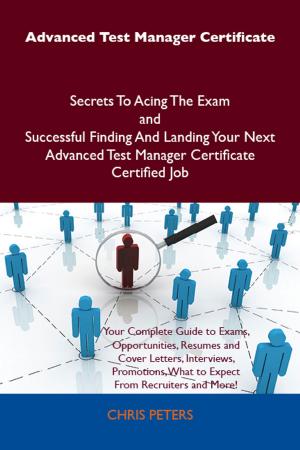 Cover of the book Advanced Test Manager Certificate Secrets To Acing The Exam and Successful Finding And Landing Your Next Advanced Test Manager Certificate Certified Job by Jo Franks
