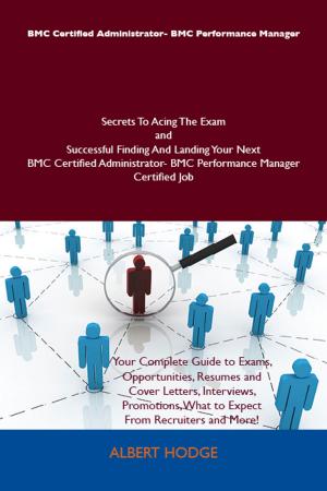 Cover of the book BMC Certified Administrator- BMC Performance Manager Secrets To Acing The Exam and Successful Finding And Landing Your Next BMC Certified Administrator- BMC Performance Manager Certified Job by Jo Franks