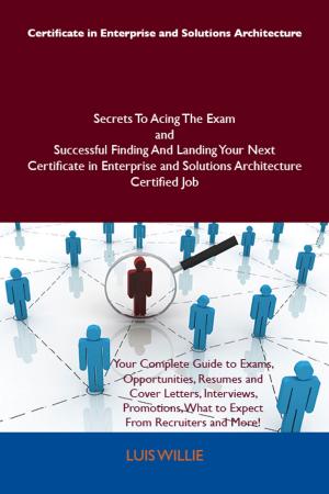 Cover of the book Certificate in Enterprise and Solutions Architecture Secrets To Acing The Exam and Successful Finding And Landing Your Next Certificate in Enterprise and Solutions Architecture Certified Job by Gerard Blokdijk