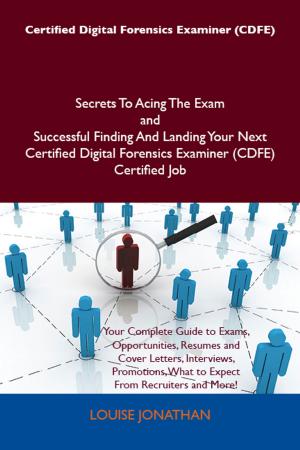 Cover of the book Certified Digital Forensics Examiner (CDFE) Secrets To Acing The Exam and Successful Finding And Landing Your Next Certified Digital Forensics Examiner (CDFE) Certified Job by Laura Thornton