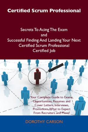 Cover of the book Certified Scrum Professional Secrets To Acing The Exam and Successful Finding And Landing Your Next Certified Scrum Professional Certified Job by Mia Browning