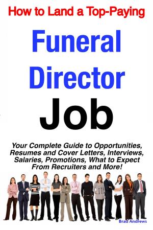bigCover of the book How to Land a Top-Paying Funeral Director Job: Your Complete Guide to Opportunities, Resumes and Cover Letters, Interviews, Salaries, Promotions, What to Expect From Recruiters and More! by 