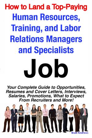 Cover of the book How to Land a Top-Paying Human Resources, Training, and Labor Relations Managers and Specialists Job: Your Complete Guide to Opportunities, Resumes and Cover Letters, Interviews, Salaries, Promotions, What to Expect From Recruiters and More! by Margaret Spencer