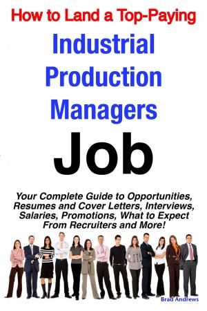 bigCover of the book How to Land a Top-Paying Industrial Production Managers Job: Your Complete Guide to Opportunities, Resumes and Cover Letters, Interviews, Salaries, Promotions, What to Expect From Recruiters and More! by 