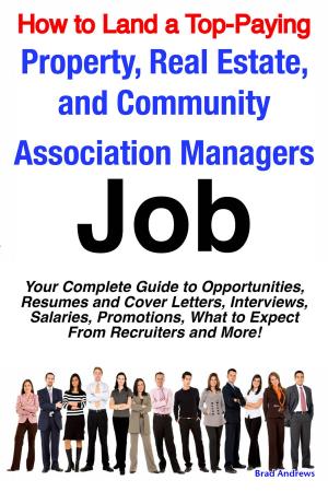 Cover of the book How to Land a Top-Paying Property, Real Estate, and Community Association Managers Job: Your Complete Guide to Opportunities, Resumes and Cover Letters, Interviews, Salaries, Promotions, What to Expect From Recruiters and More! by Robert Cleland