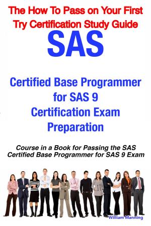 Book cover of SAS Certified Base Programmer for SAS 9 Certification Exam Preparation Course in a Book for Passing the SAS Certified Base Programmer for SAS 9 Exam - The How To Pass on Your First Try Certification Study Guide