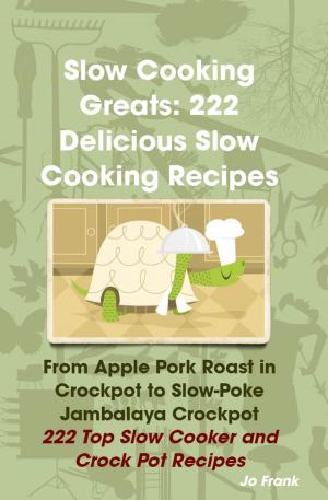 Book cover of Slow Cooking Greats: 222 Delicious Slow Cooking Recipes: from Apple Pork Roast in Crockpot to Slow-Poke Jambalaya Crockpot - 222 Top Slow Cooker and Crock Pot Recipes