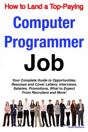 Cover of the book How to Land a Top-Paying Computer Programmer Job: Your Complete Guide to Opportunities, Resumes and Cover Letters, Interviews, Salaries, Promotions, What to Expect From Recruiters and More! by Lopez Johnny