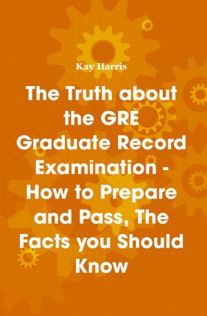 Cover of The Truth about the GRE Graduate Record Examination - How to Prepare and Pass, The Facts you Should Know