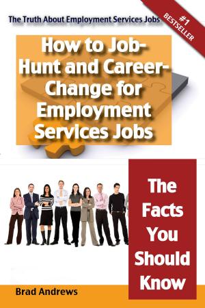 Cover of the book The Truth About Employment Services Jobs - How to Job-Hunt and Career-Change for Employment Services Jobs - The Facts You Should Know by Marie Shepherd