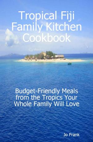 Book cover of Tropical Fiji Family Kitchen Cookbook: Budget-Friendly Meals from the Tropics Your Whole Family Will Love