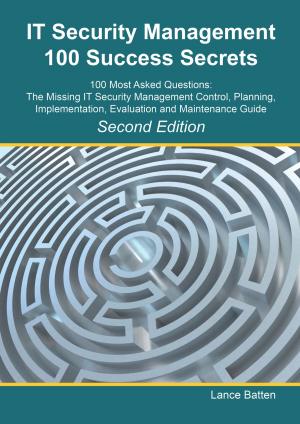 Cover of the book IT Security Management 100 Success Secrets - 100 Most Asked Questions: The Missing IT Security Management Control, Plan, Implementation, Evaluation and Maintenance Guide - Second Edition by Edward William Lane