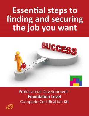 Book cover of Essential Steps to Finding and Securing the Job you want! - Professional Development - Foundation Level Complete Certification Kit