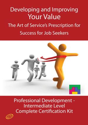 Book cover of Developing and Improving Your Value - The Art of Service's Prescription for Success for Job Seekers - The Professional Development Intermediate Level Complete Certification Kit